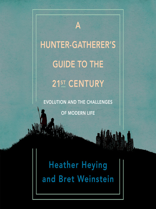 Title details for A Hunter-Gatherer's Guide to the 21st Century by Heather Heying - Available